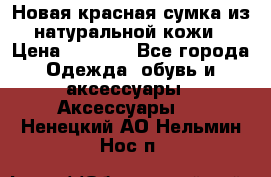 Новая красная сумка из натуральной кожи › Цена ­ 3 990 - Все города Одежда, обувь и аксессуары » Аксессуары   . Ненецкий АО,Нельмин Нос п.